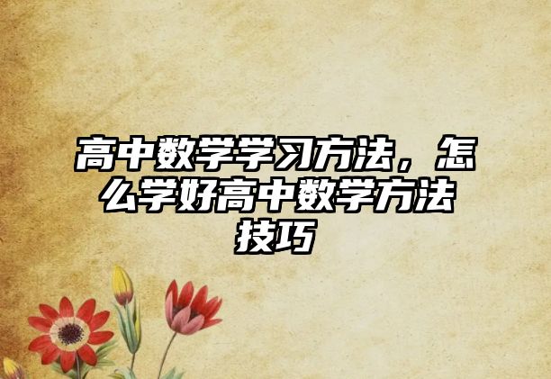 高中數(shù)學學習方法，怎么學好高中數(shù)學方法技巧