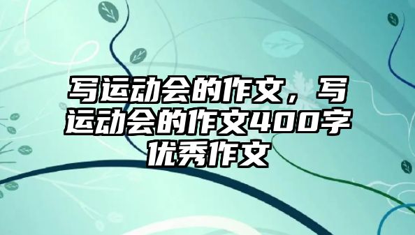 寫運動會的作文，寫運動會的作文400字優(yōu)秀作文