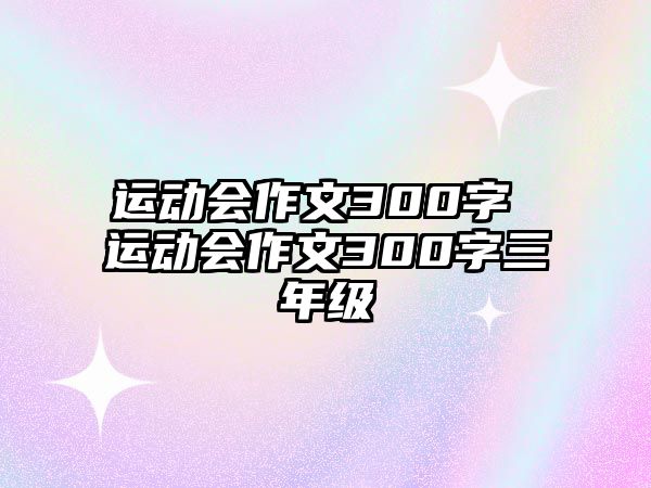 運(yùn)動(dòng)會(huì)作文300字 運(yùn)動(dòng)會(huì)作文300字三年級