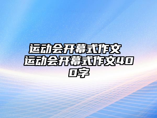 運(yùn)動(dòng)會開幕式作文 運(yùn)動(dòng)會開幕式作文400字