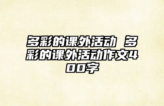 多彩的課外活動(dòng) 多彩的課外活動(dòng)作文400字