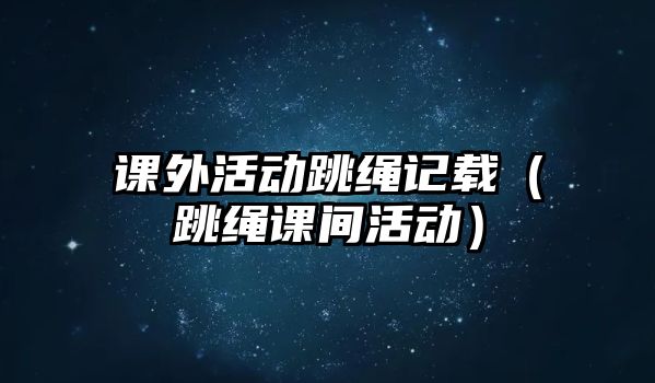 課外活動跳繩記載（跳繩課間活動）