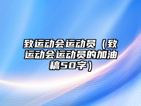 致運動會運動員（致運動會運動員的加油稿50字）