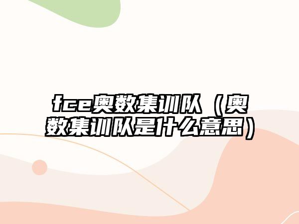 fce奧數(shù)集訓(xùn)隊(duì)（奧數(shù)集訓(xùn)隊(duì)是什么意思）