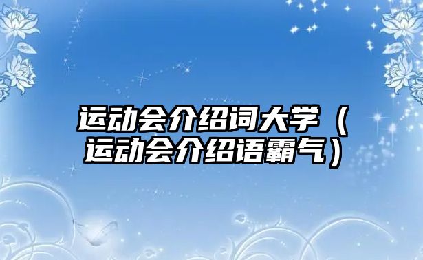 運(yùn)動(dòng)會(huì)介紹詞大學(xué)（運(yùn)動(dòng)會(huì)介紹語(yǔ)霸氣）