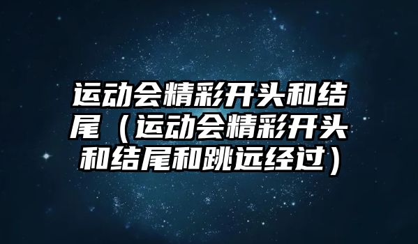 運動會精彩開頭和結尾（運動會精彩開頭和結尾和跳遠經(jīng)過）