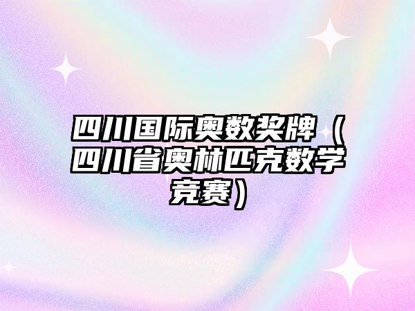 四川國(guó)際奧數(shù)獎(jiǎng)牌（四川省奧林匹克數(shù)學(xué)競(jìng)賽）