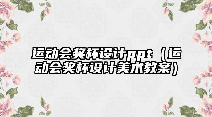 運(yùn)動會獎杯設(shè)計ppt（運(yùn)動會獎杯設(shè)計美術(shù)教案）