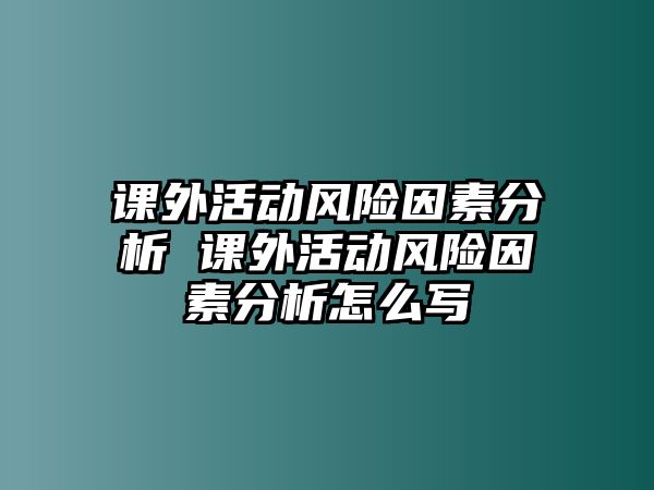 課外活動風(fēng)險因素分析 課外活動風(fēng)險因素分析怎么寫