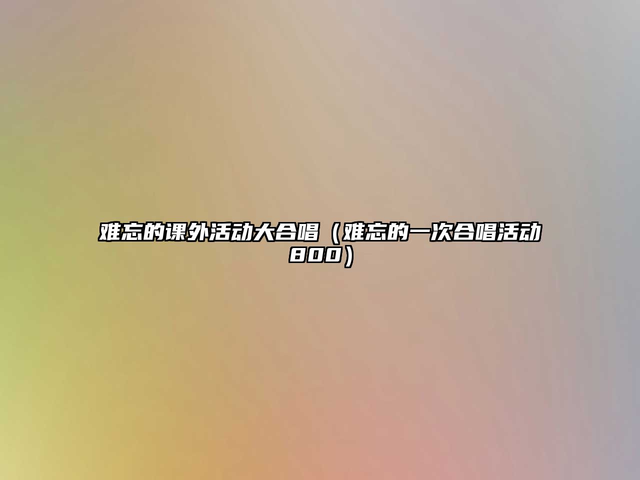 難忘的課外活動大合唱（難忘的一次合唱活動800）