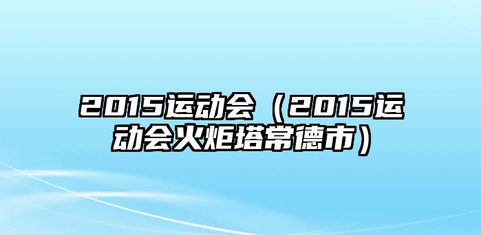 2015運動會（2015運動會火炬塔常德市）