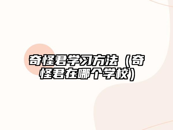 奇怪君學(xué)習(xí)方法（奇怪君在哪個(gè)學(xué)校）