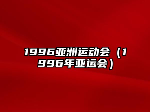 1996亞洲運(yùn)動(dòng)會(huì)（1996年亞運(yùn)會(huì)）