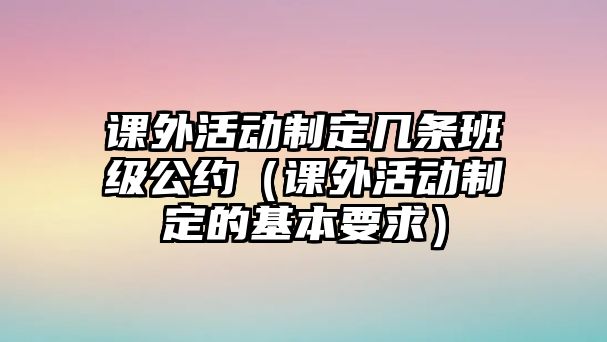 課外活動制定幾條班級公約（課外活動制定的基本要求）