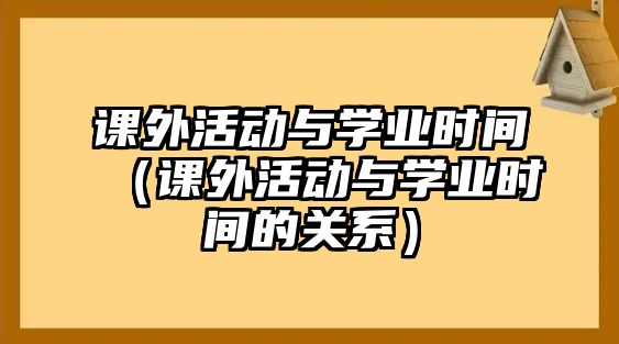 課外活動與學業(yè)時間（課外活動與學業(yè)時間的關(guān)系）