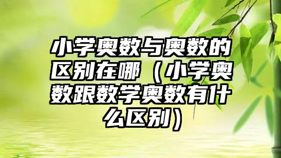 小學奧數與奧數的區(qū)別在哪（小學奧數跟數學奧數有什么區(qū)別）