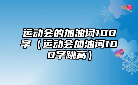 運動會的加油詞100字（運動會加油詞100字跳高）