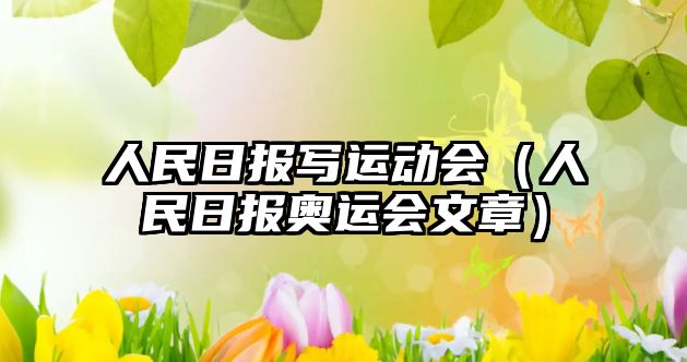 人民日?qǐng)?bào)寫運(yùn)動(dòng)會(huì)（人民日?qǐng)?bào)奧運(yùn)會(huì)文章）