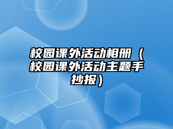 校園課外活動相冊（校園課外活動主題手抄報(bào)）