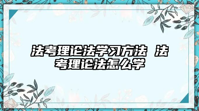 法考理論法學(xué)習(xí)方法 法考理論法怎么學(xué)