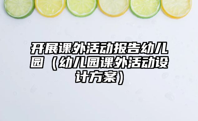 開展課外活動報告幼兒園（幼兒園課外活動設(shè)計(jì)方案）