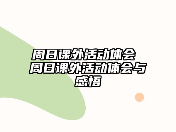 周日課外活動(dòng)體會(huì) 周日課外活動(dòng)體會(huì)與感悟