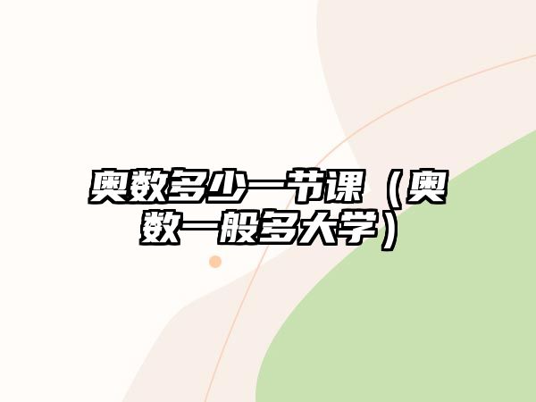 奧數(shù)多少一節(jié)課（奧數(shù)一般多大學(xué)）