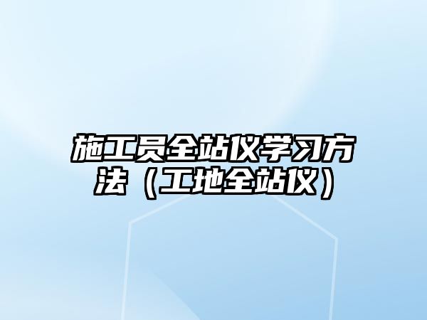 施工員全站儀學(xué)習(xí)方法（工地全站儀）