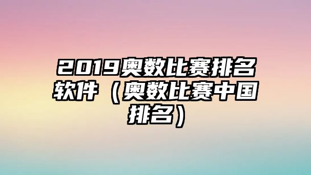 2019奧數(shù)比賽排名軟件（奧數(shù)比賽中國排名）