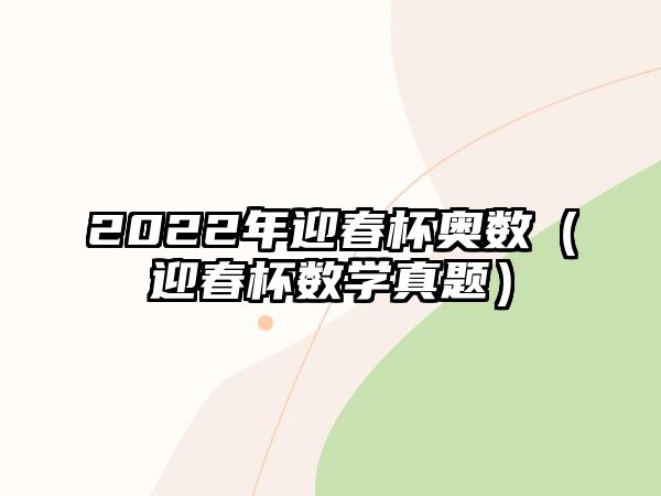 2022年迎春杯奧數(shù)（迎春杯數(shù)學(xué)真題）