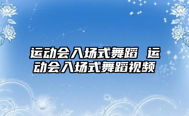 運(yùn)動會入場式舞蹈 運(yùn)動會入場式舞蹈視頻