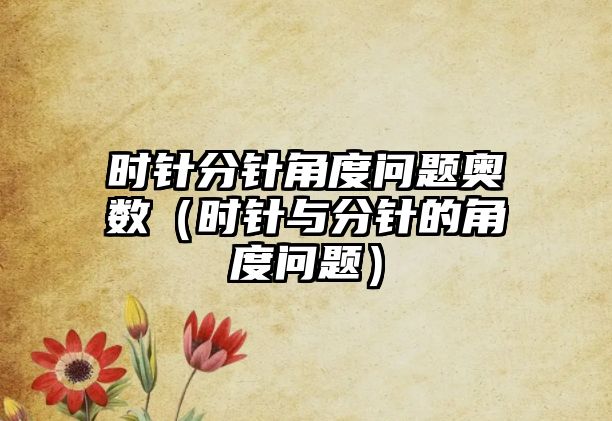 時針分針角度問題奧數(shù)（時針與分針的角度問題）