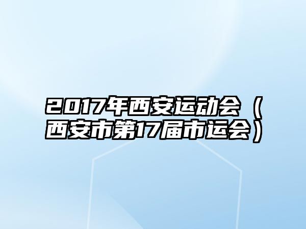 2017年西安運(yùn)動(dòng)會(huì)（西安市第17屆市運(yùn)會(huì)）