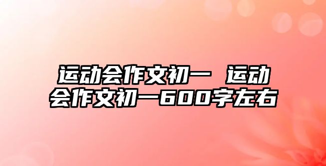 運動會作文初一 運動會作文初一600字左右