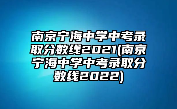 南京寧海中學中考錄取分數(shù)線2021(南京寧海中學中考錄取分數(shù)線2022)