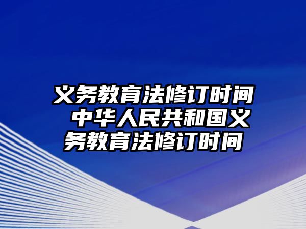 義務(wù)教育法修訂時(shí)間 中華人民共和國義務(wù)教育法修訂時(shí)間