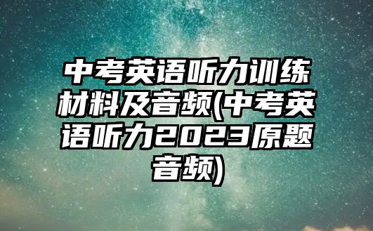 中考英語聽力訓(xùn)練材料及音頻(中考英語聽力2023原題音頻)