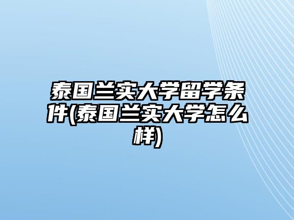 泰國蘭實大學留學條件(泰國蘭實大學怎么樣)