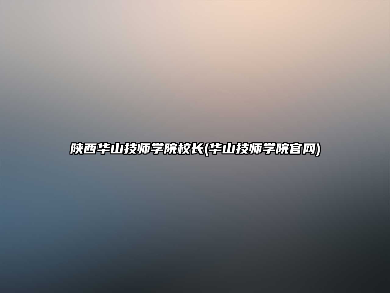 陜西華山技師學(xué)院校長(華山技師學(xué)院官網(wǎng))