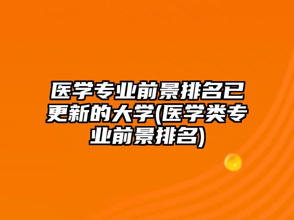 醫(yī)學(xué)專業(yè)前景排名已更新的大學(xué)(醫(yī)學(xué)類專業(yè)前景排名)