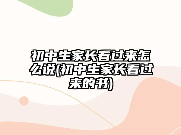 初中生家長看過來怎么說(初中生家長看過來的書)