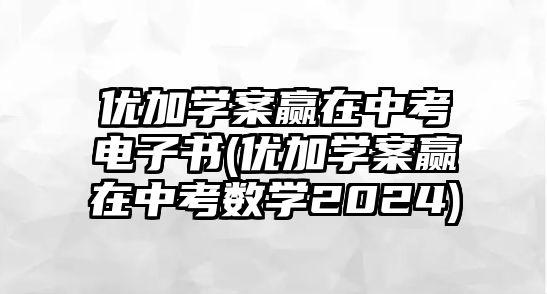 優(yōu)加學案贏在中考電子書(優(yōu)加學案贏在中考數學2024)