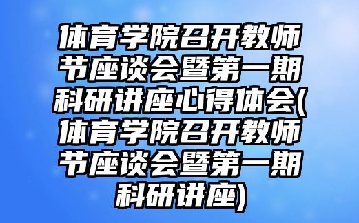 體育學(xué)院召開(kāi)教師節(jié)座談會(huì)暨第一期科研講座心得體會(huì)(體育學(xué)院召開(kāi)教師節(jié)座談會(huì)暨第一期科研講座)