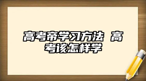 高考帝學習方法 高考該怎樣學