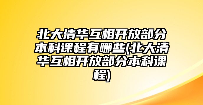 北大清華互相開(kāi)放部分本科課程有哪些(北大清華互相開(kāi)放部分本科課程)