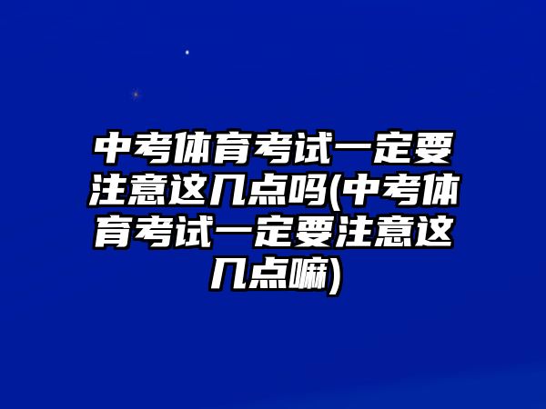 中考體育考試一定要注意這幾點(diǎn)嗎(中考體育考試一定要注意這幾點(diǎn)嘛)