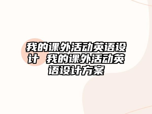 我的課外活動英語設(shè)計 我的課外活動英語設(shè)計方案