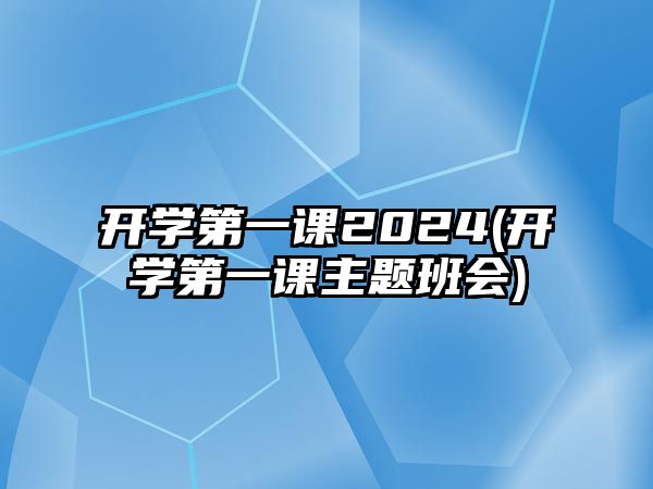 開學(xué)第一課2024(開學(xué)第一課主題班會)