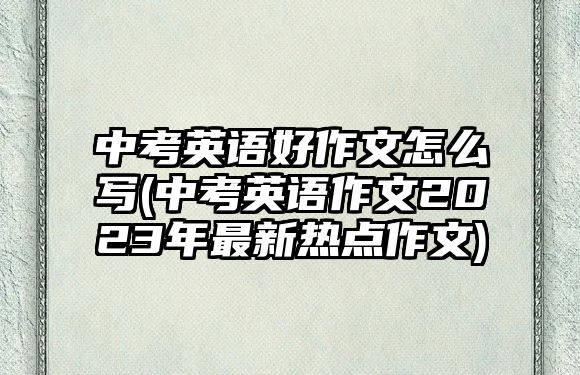 中考英語好作文怎么寫(中考英語作文2023年最新熱點作文)