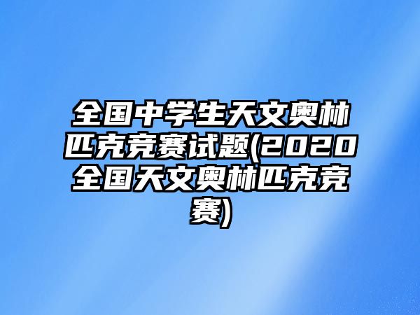 全國中學(xué)生天文奧林匹克競賽試題(2020全國天文奧林匹克競賽)